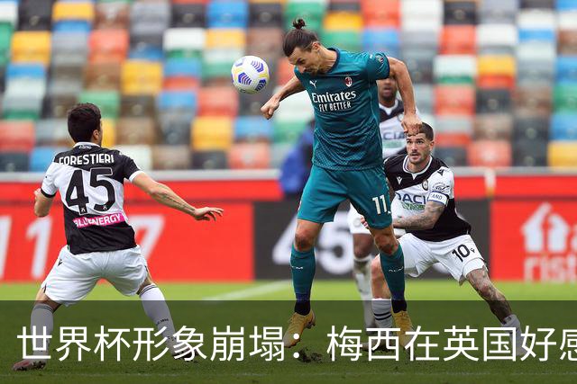 世界杯形象崩塌：梅西在英国好感度暴跌至29%，净得分从+46狂泻至-15