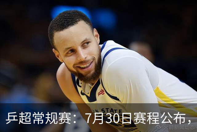 乒超常规赛：7月30日赛程公布，王楚钦约战林诗栋男团强强对决