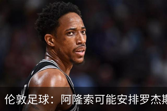 伦敦足球：阿隆索可能安排罗杰斯踢边路、居中，或者两者兼顾