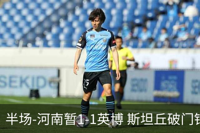 半场-河南暂1-1英博 斯坦丘破门钟义浩扳平纳萨里奥助攻