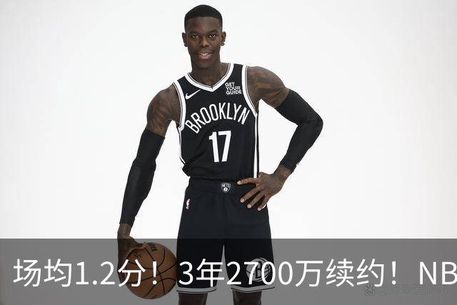 场均1.2分！3年2700万续约！NBA休赛期最差球队