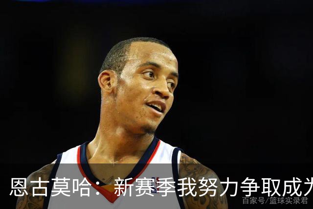 恩古莫哈：新赛季我努力争取成为首发，我肯定左路和右路都踢