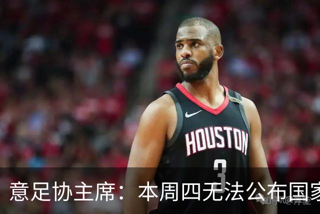 意足协主席：本周四无法公布国家队新主帅，我和曼奇尼关系很亲近