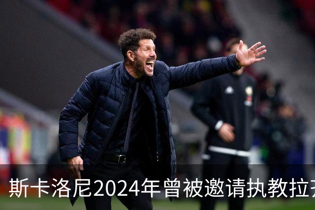 斯卡洛尼2024年曾被邀请执教拉齐奥，但他选择留在阿根廷