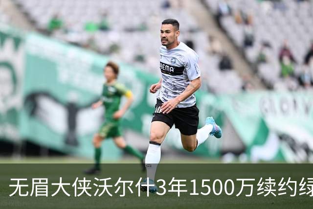 无眉大侠沃尔什3年1500万续约绿军，钢筋铁骨的防守者