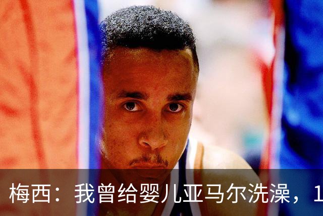 梅西：我曾给婴儿亚马尔洗澡，19年后在世界杯交手，这太疯狂了