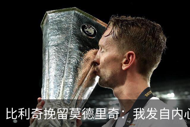 比利奇挽留莫德里奇：我发自内心地希望他能继续效力