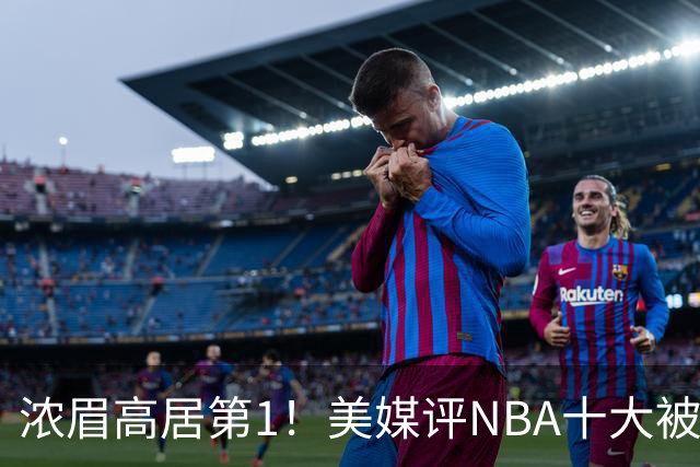 浓眉高居第1！美媒评NBA十大被高估球员：申京第9，里夫斯上榜