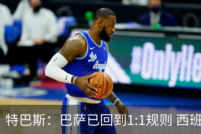 特巴斯：巴萨已回到1:1规则 西班牙有最好的联赛和最优秀的球员