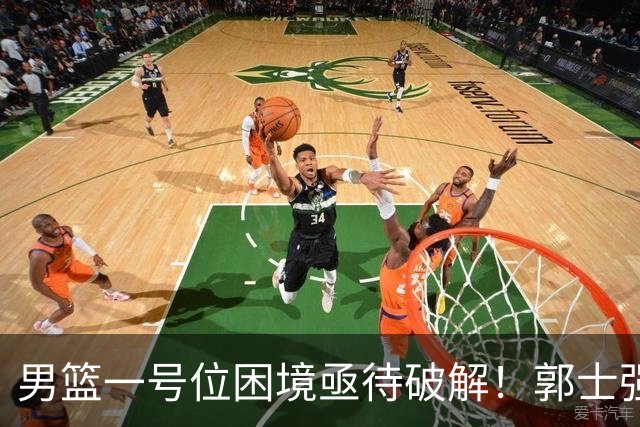 男篮一号位困境亟待破解！郭士强执意重用高诗岩，赵睿不被召入林葳难入选