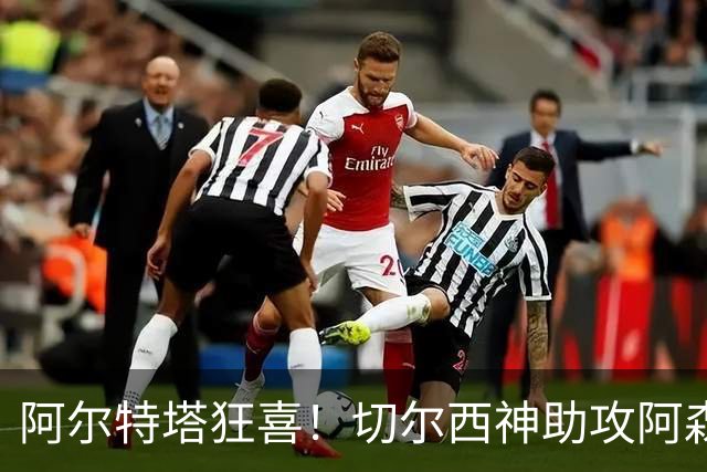 阿尔特塔狂喜！切尔西神助攻阿森纳！1.3 亿世界杯神锋或将空降