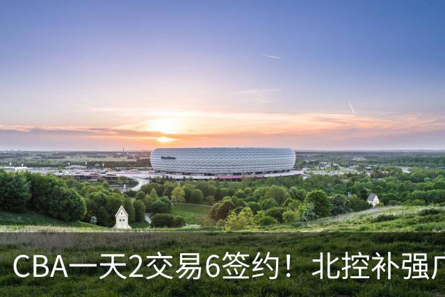 CBA一天2交易6签约！北控补强广州押宝，徐杰换林葳传闻被澄清